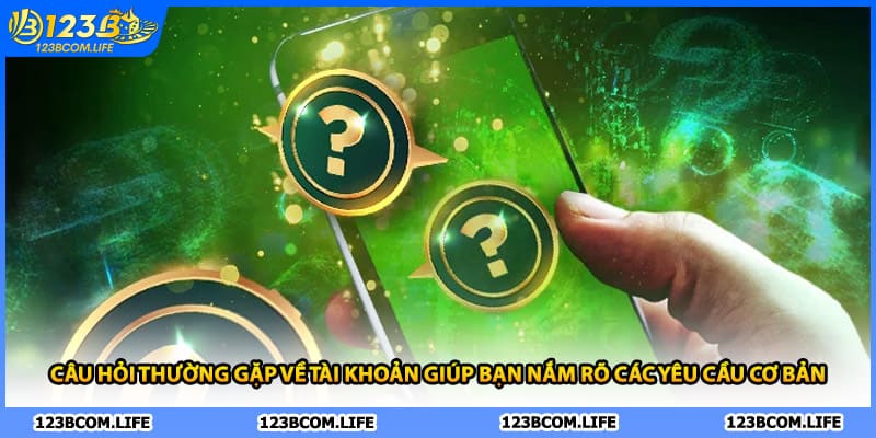Câu hỏi thường gặp về tài khoản giúp bạn nắm rõ các yêu cầu cơ bản