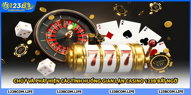 Chú ý và phát hiện các tình huống gian lận casino 123B bất ngờ