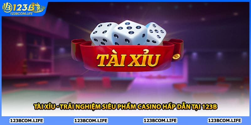 Tài Xỉu - Trải Nghiệm Siêu Phẩm Casino Hấp Dẫn Tại 123B