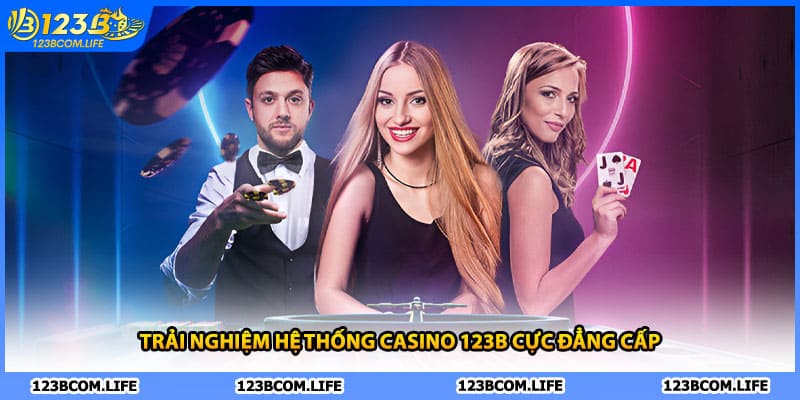 Trải nghiệm hệ thống casino 123B cực đẳng cấp